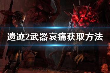 《遗迹2》攻略——武器哀痛获取方法