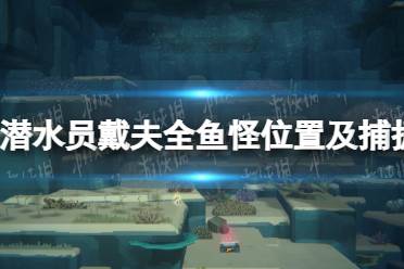 《潜水员戴夫》攻略——全鱼怪位置及捕捉攻略