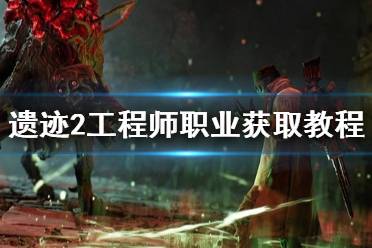 《遗迹2》攻略——工程师职业获取教程