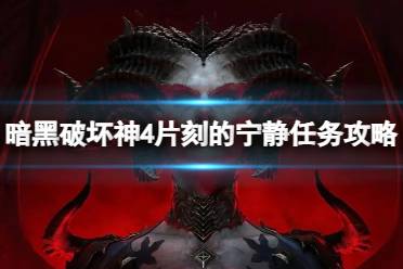 《暗黑破坏神4》攻略——片刻的宁静任务怎么做