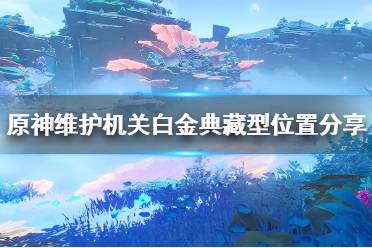《原神》攻略——维护机关白金典藏型位置