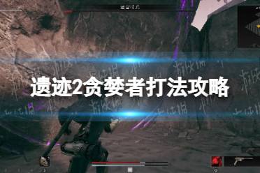 《遗迹2》攻略——贪婪者boss怎么打