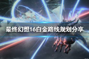 《最终幻想16》攻略——白金路线规划