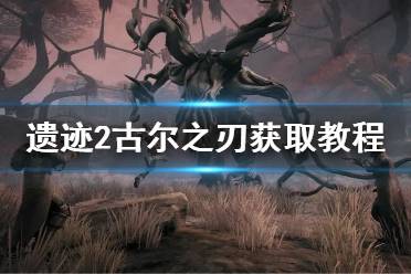 《遗迹2》攻略——古尔之刃获取教程